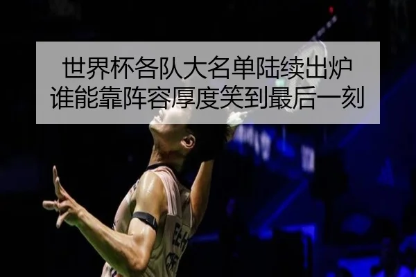 世界杯各队大名单陆续出炉 谁能靠阵容厚度笑到最后一刻
